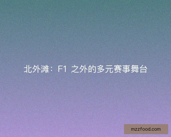 北外滩：F1 之外的多元赛事舞台