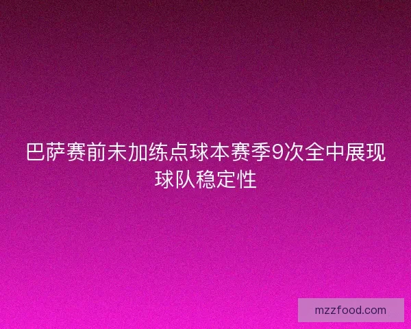 巴萨赛前未加练点球本赛季9次全中展现球队稳定性